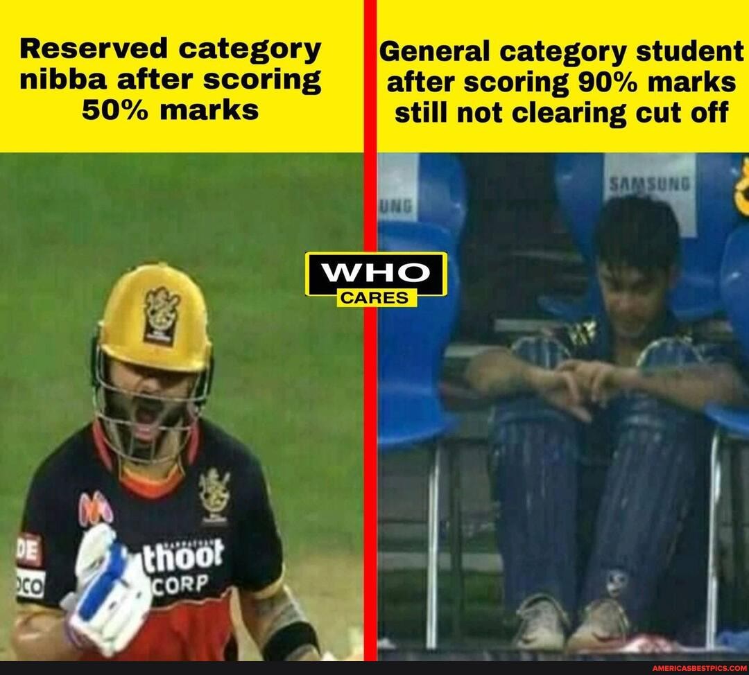 Reserved category General category student nibba after scoring after scoring 90% marks
BO% marks still not clearing cut off
WHO
CARES