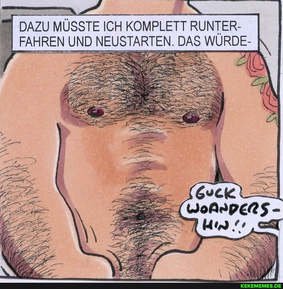 DAZU MÜSSTE ICH KOMPLETT RUNTER-
FAHREN UND NEUSTARTEN. DAS WÜRDE-