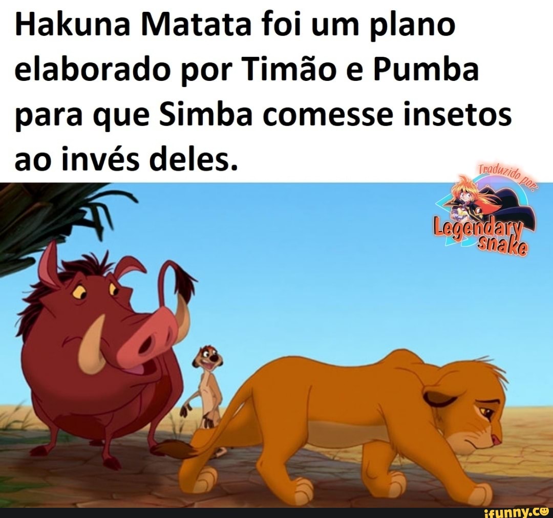 Hakuna Matata foi um plano elaborado por Timão e Pumba para que Simba comesse insetos ao invés deles.