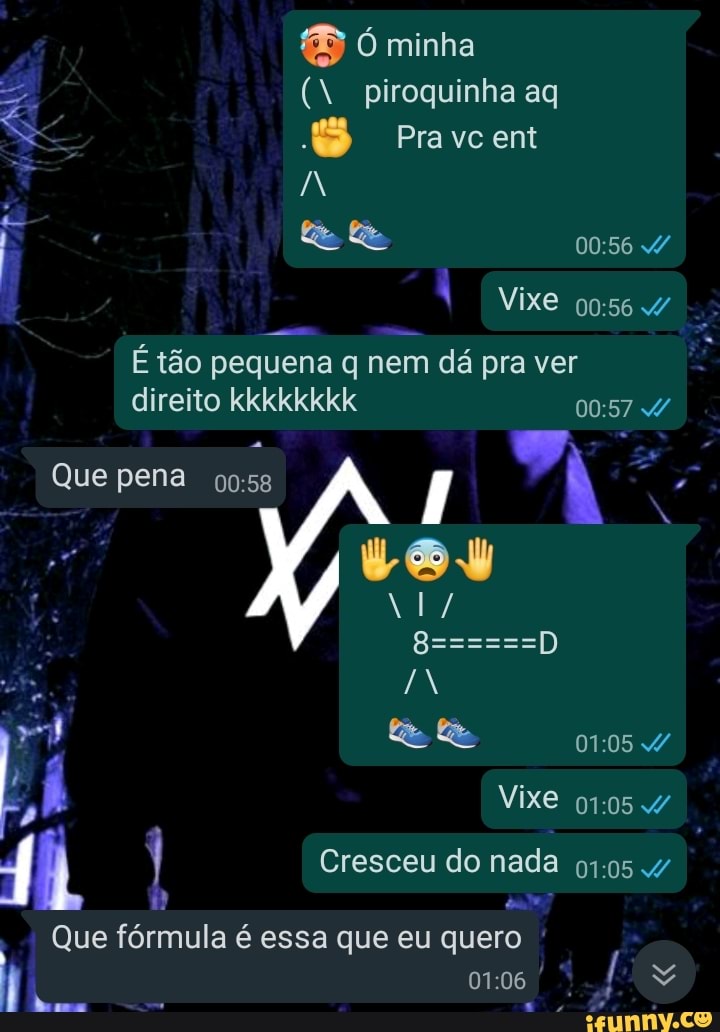 Ó minha
(N piroquinha ag
Pravcent
IN
Vixe /
É tão pequena q nem dá pra ver direito kkkkkkkk
Vixe
Cresceu do nada
Que fórmula é essa que eu quero
