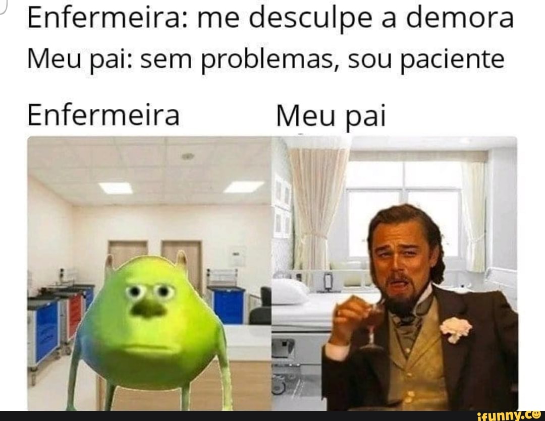Enfermeira: me desculpe a demora
Meu pai: sem problemas, sou paciente
Enfermeira Meu pai