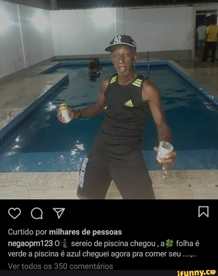 Curtido por milhares de pessoas
negaopm123 sereio de piscina chegou, folha é verde a piscina é azul cheguei agora pra comer seu
Ver todos os 350 comentários