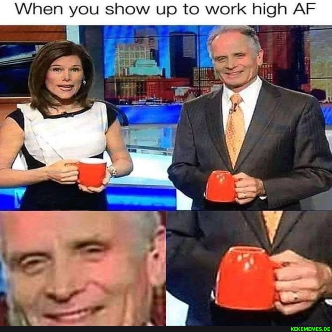 When you show up to work high AF