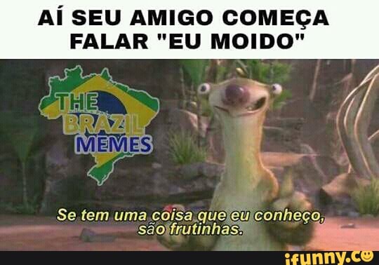 AÍ SEU AMIGO COMEÇA
FALAR "EU MOIDO"