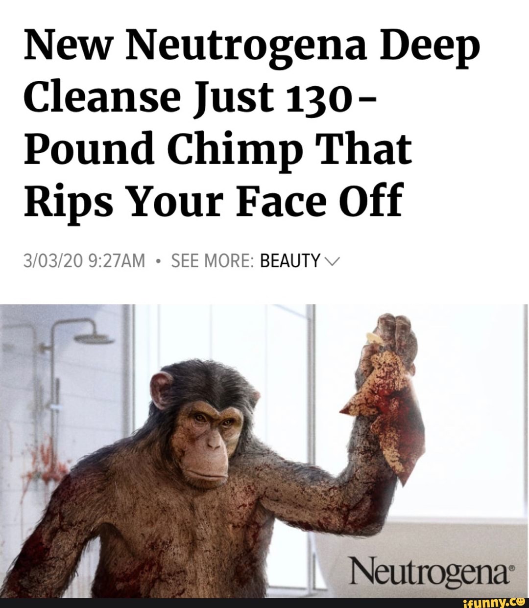 New Neutrogena Deep
Cleanse Just 130-
Pound Chimp That
Rips Your Face Off
SEE MORE: BEAUTY Y