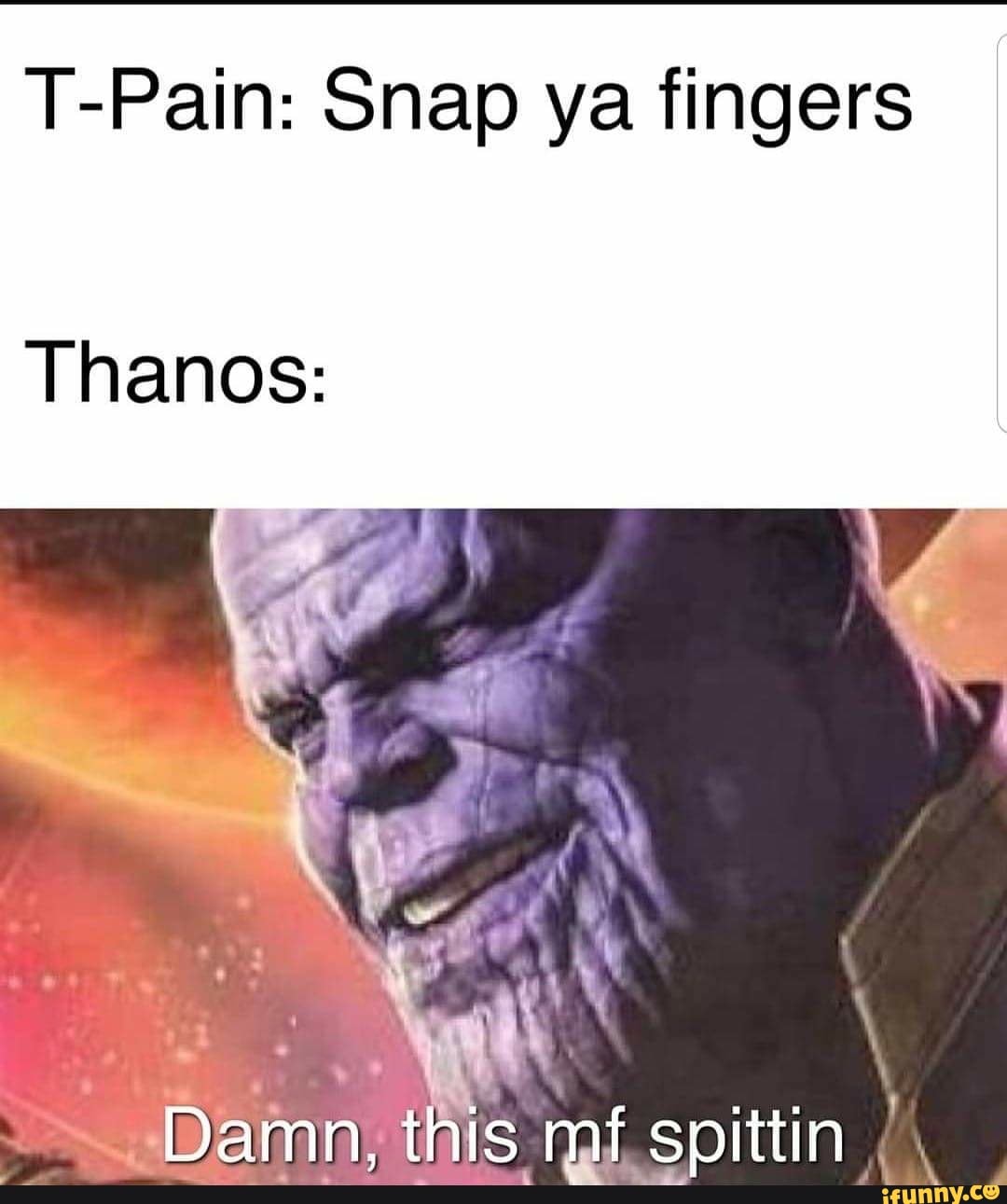 Pain Snap ya fingers Thanos Damn, this mf spittin iFunny