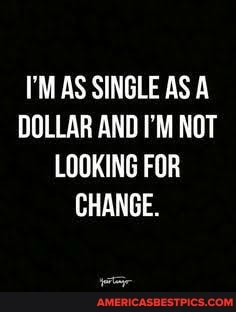 I'M AS SINGLE AS A DOLLAR AND I'M NOT LOOKING FOR CHANGE.