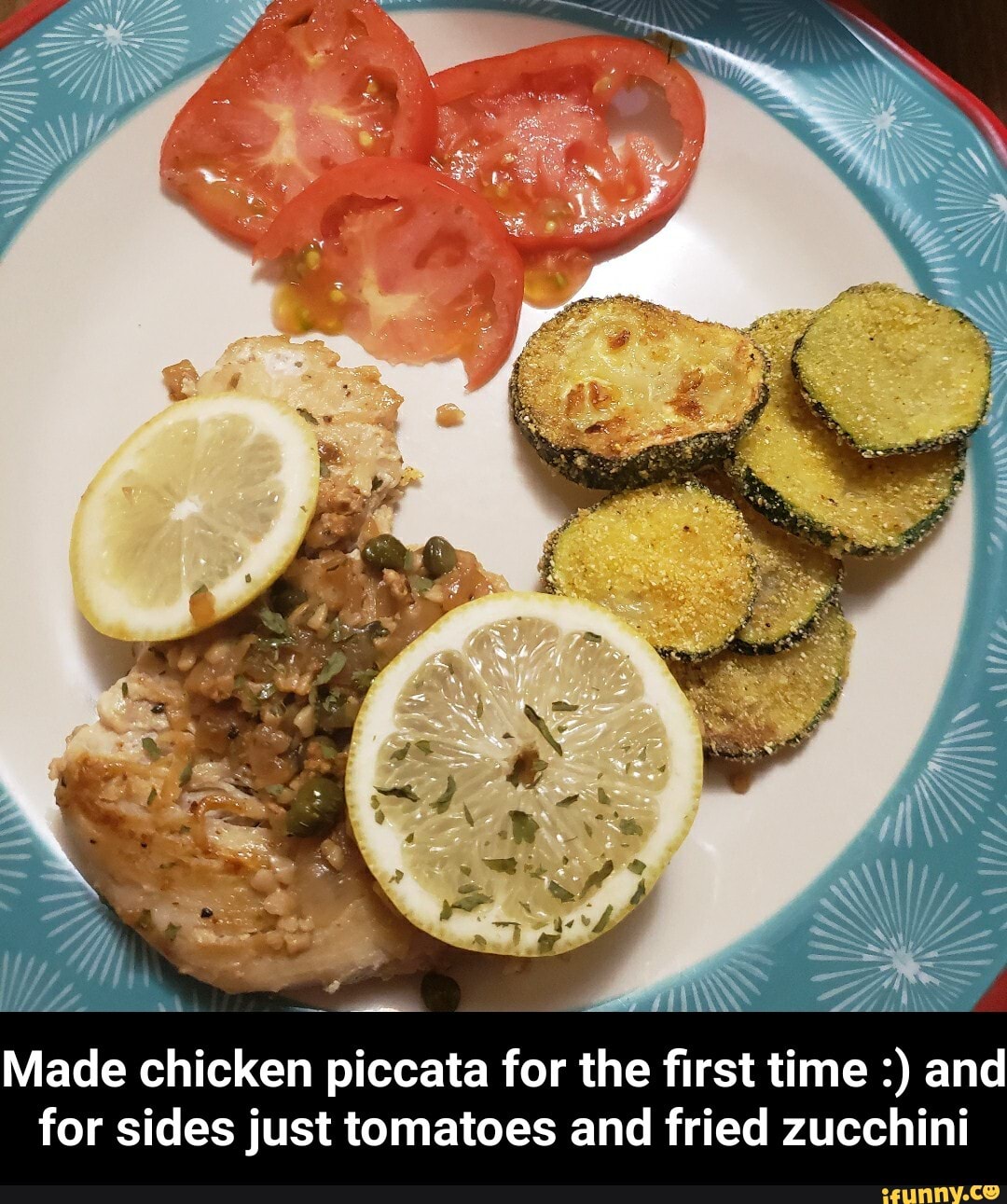 at
Made chicken piccata for the first time and
for sides just tomatoes and fried zucchini - Made chicken piccata for the first time :) and for sides just tomatoes and fried zucchini