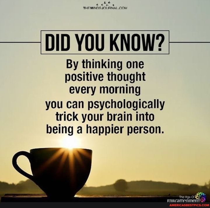 DID YOU KNOW?
By thinking one positive thought every morning you can psychologically trick your brain into being a happier person.