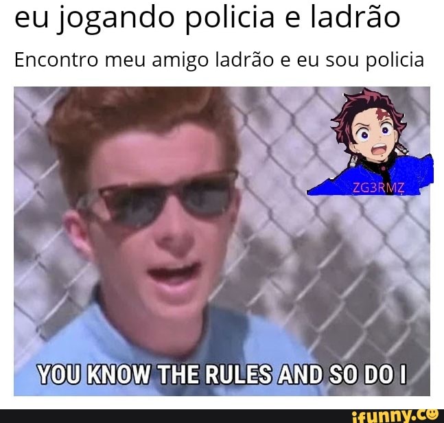 eu jogando policia e ladrão
Encontro meu amigo ladrão e eu sou policia