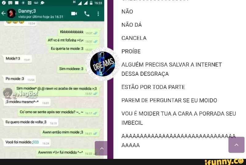 Pomoide 3
a 'Sim moidee* rawn ve acaba de ser moidida >3
Eu quero moide de volta ;3
Awmn então mim moide 3
ALGUÉM PRECISA SALVAR A INTERNET
ESTÃO POR TODA PARTE
IMBECIL