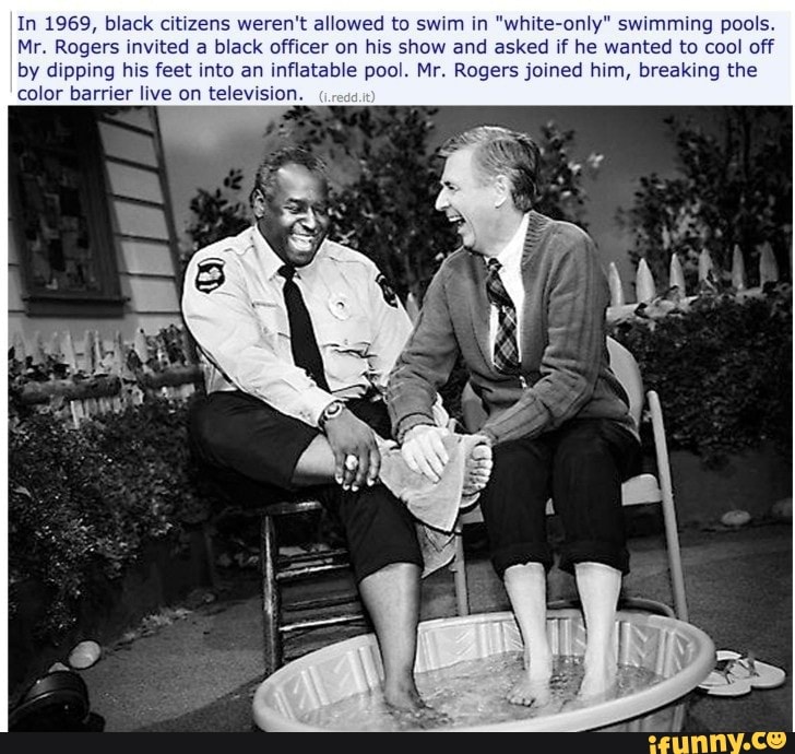 In 1969, black citizens weren't allowed to swim in "white-only" swimming pools.
Mr. Rogers invited a black officer on his show and asked if he wanted to cool off by dipping his feet into an inflatable pool. Mr. Rogers joined him, breaking the color barrier live on television.