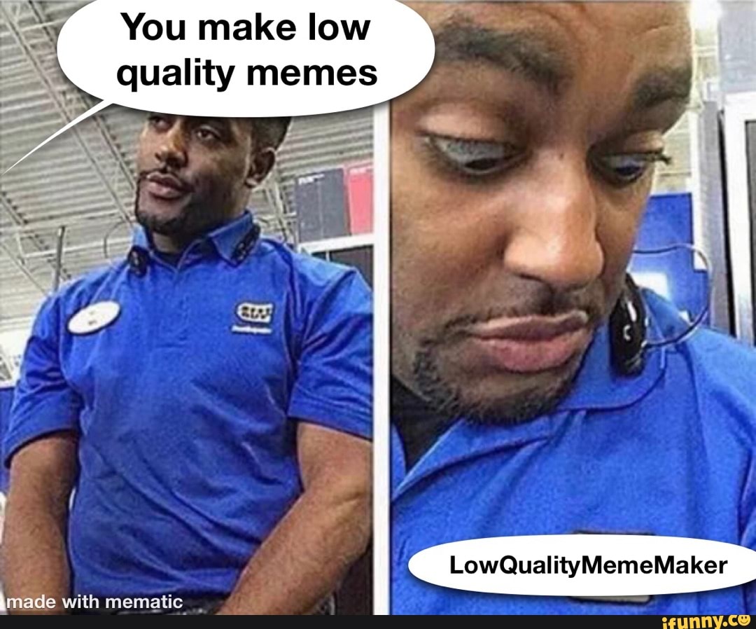 How To Make A Video Low Quality Meme LowQualityMemeMaker \made with mematic, You make low quality memes - iFunny