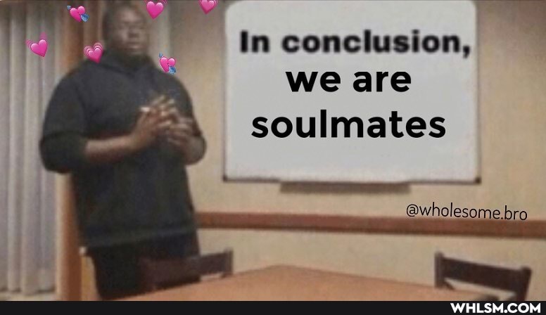 In conclusion, we are
soulmates
@wholesome,