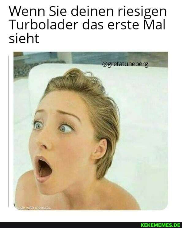 Wenn Sie deinen riesigen
Turbolader das erste Mal sieht