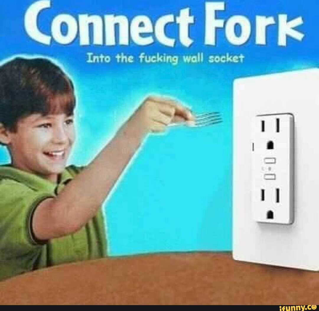 Connect Fork Into the fucking wall socket iFunny
