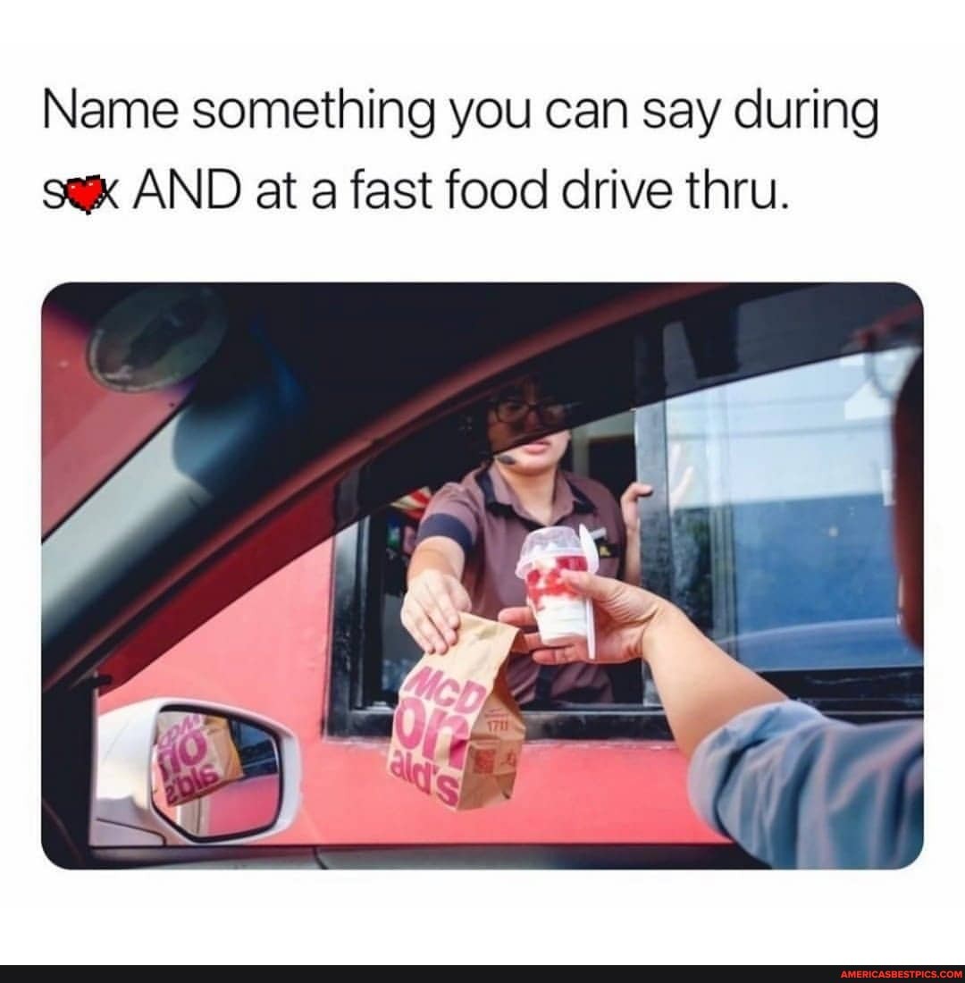 Name Something You Can Say During Sex And At A Fast Food Drive Thru Americas Best Pics And 