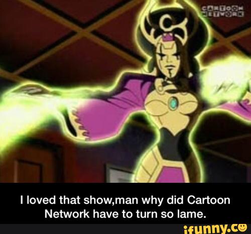 I loved that show,man why did Cartoon Network have to turn so lame. 