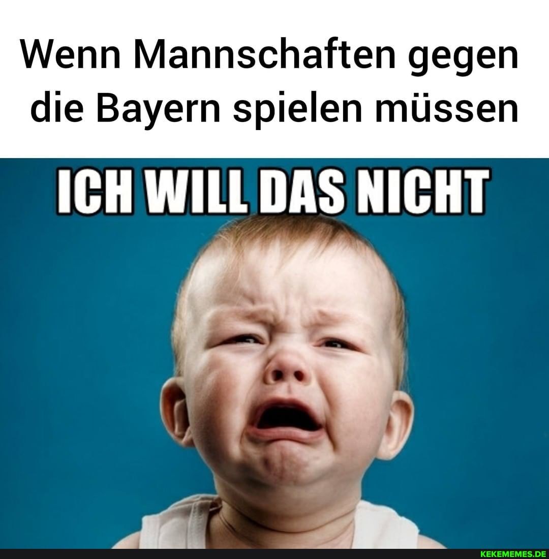 Wenn Mannschaften gegen
die Bayern spielen müssen
ICH WILL DAS NICHT