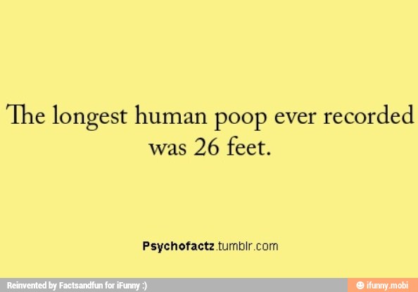 'The longest human poop ever recorded was 26 feet. Psychofactz tumbir