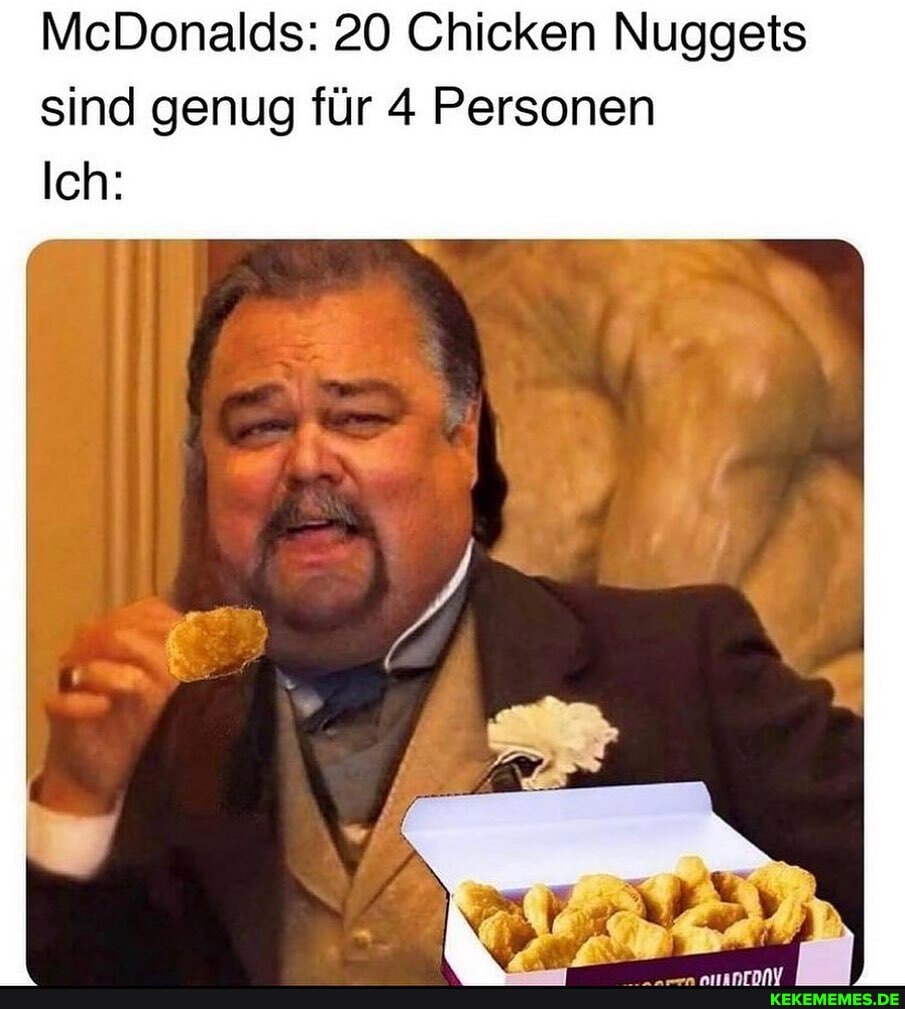 McDonalds: 20 Chicken Nuggets sind genug für 4 Personen
Ich: