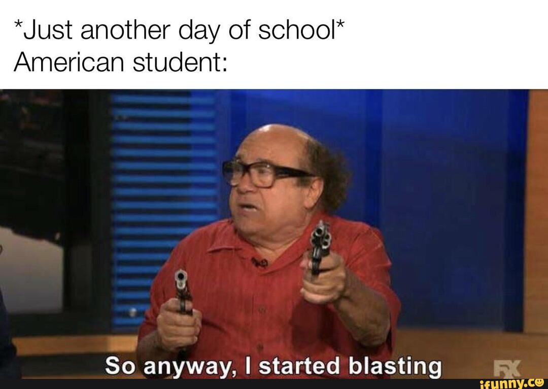 *Just another day of school*
American student:
So anyway, I started blasting