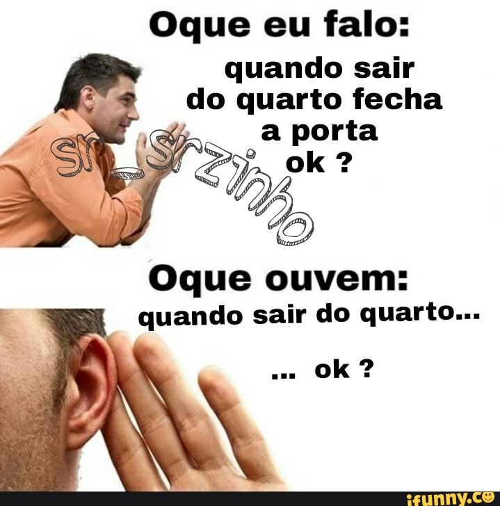 Oque eu falo:
quando sair
do quarto fecha
Oque ouvem:
quando sair do quarto...
