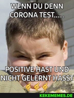 WENN DU DENN CORONA TEST......
POSITIVE HAST UND NICHT GELERNT HASST