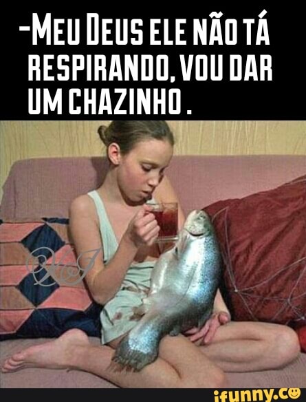 -MEU DEUS ELE NÃO TÁ
RESPIRANDO, VOU DAR
UM Ei