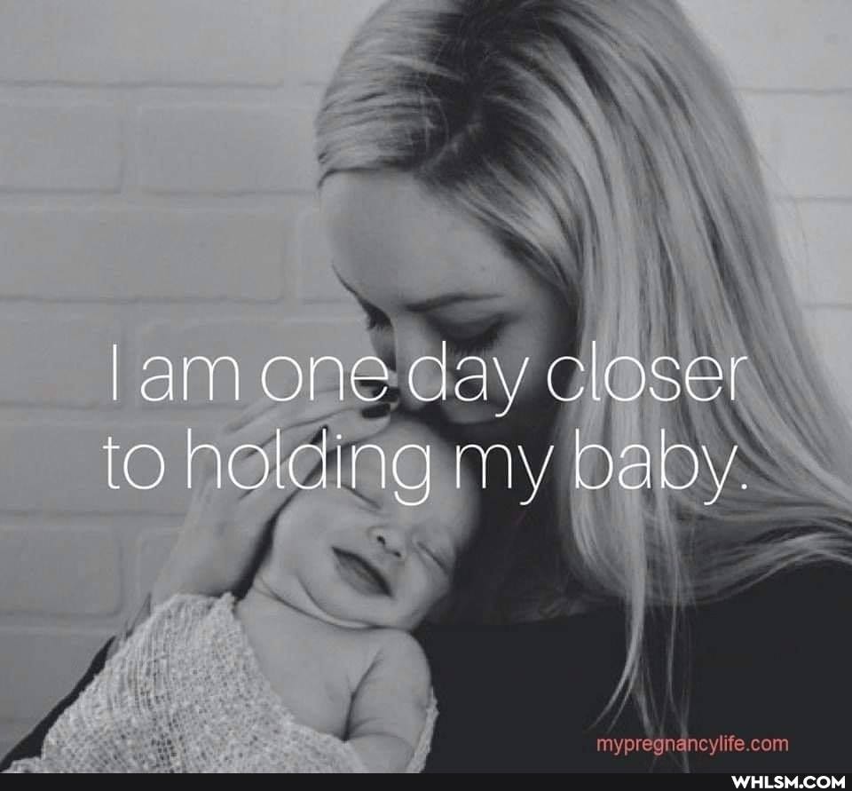 lam one cay closer to holding my baby.