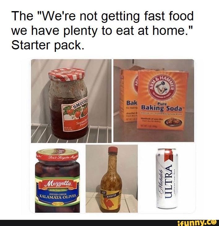 The "We're not getting fast food
we have plenty to eat at home."
Starter pack.