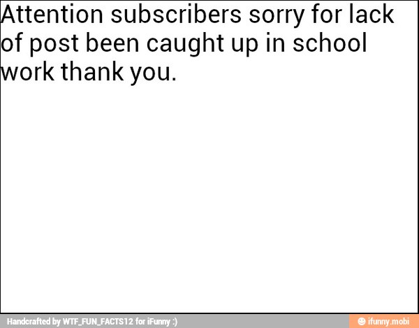 Attention subscribers sorry for lack
of post been caught up in school
work thank you.