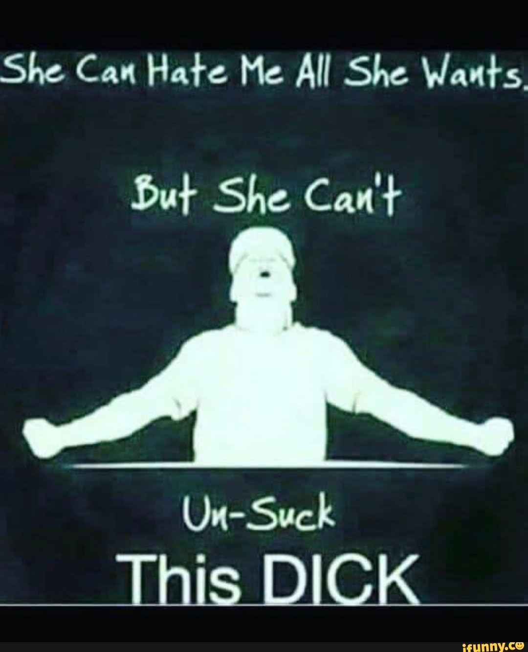 She Can Hate Me All She Wants But She Can T Un Suck This Dick Ifunny