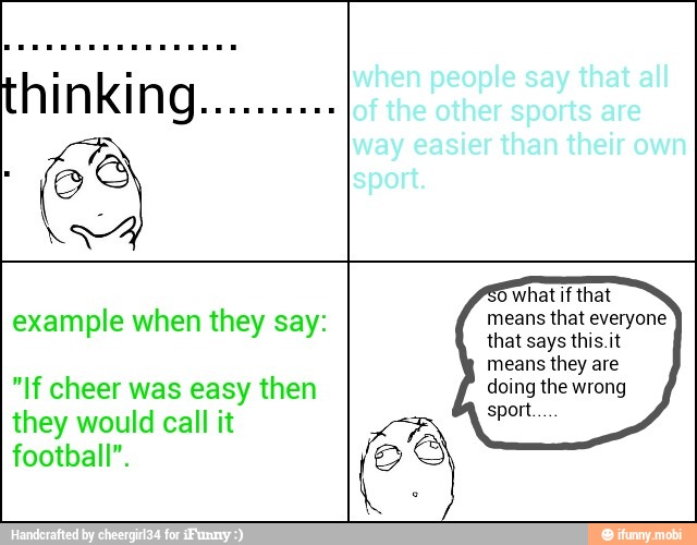 example when they say:
"If cheer was easy then
they would call it
football".
means that everyone
that says this.it
means they are
doing the wrong
sport