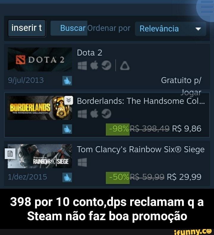 Tom Clancy's Rainbow Six® Siege
398 por 10 conto,dps reclamam q a
Steam não faz boa promoção - 398 por 10 conto,dps reclamam q a Steam não faz boa promoção