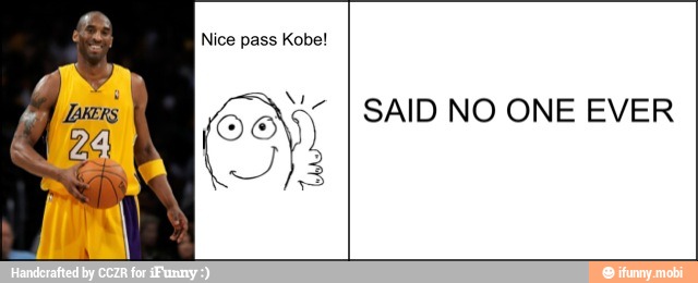 Nice pass Kobe!
My
SAID NO ONE EVER