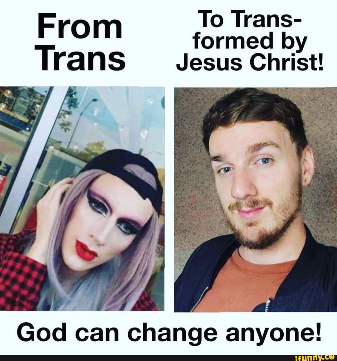 To Trans- From formed by Trans Jesus Christ! God can change anyone ...