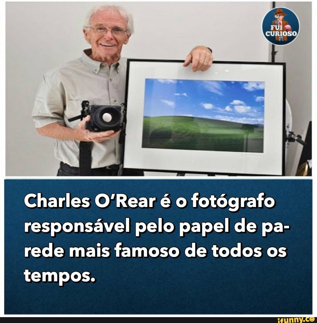 FUI custoso
Charles O'Rear é o fotógrafo responsável pelo papel de pa- rede mais famoso de todos os
tempos.