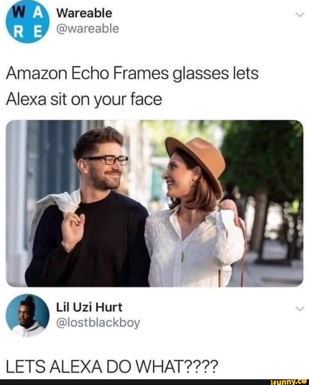 Warealle
@wareable
Amazon Echo Frames glasses lets
Alexa sit on your face
Uzi Hurt
@lostblackboy
LETS ALEXA DO WHAT