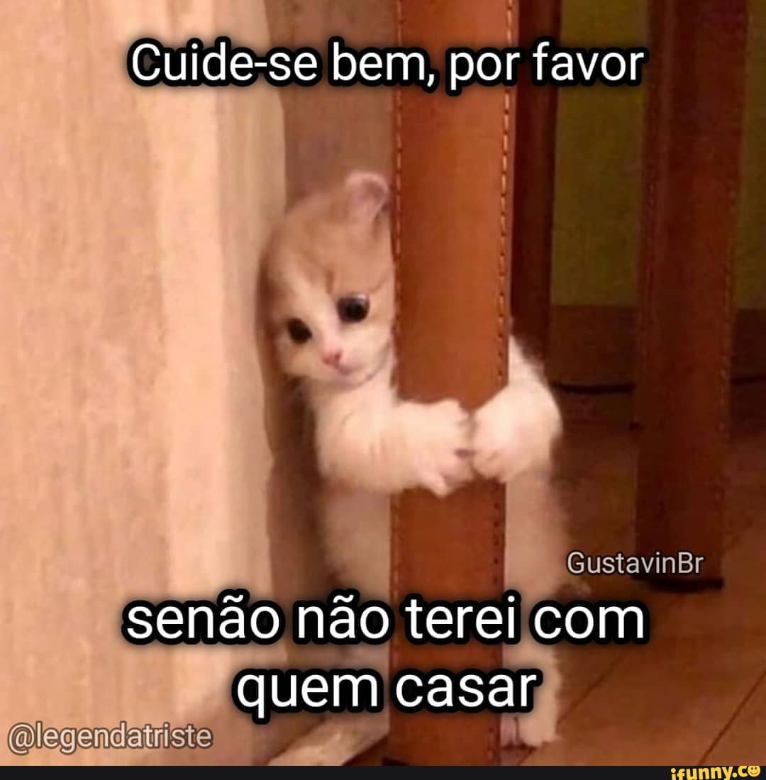 Cuide-se bem, por favor
GustavinBr
senão não terei com quem casar