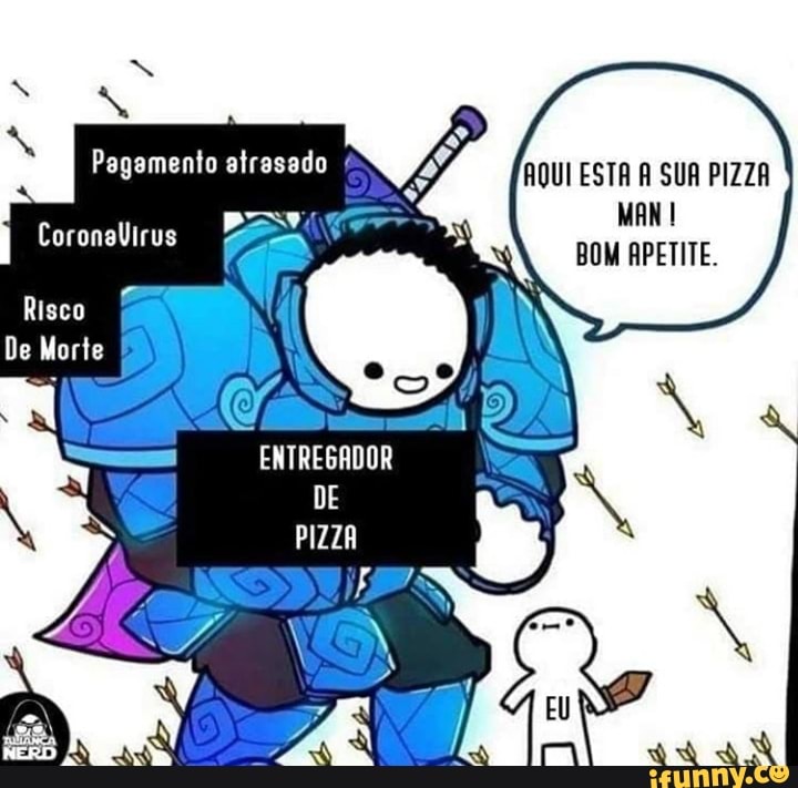 Pagamento atrasado
LA
ENTREGRDOR
DE
PIZZA
Risco
De Morte
AQUI ESTA A SUA PIZZA MAN BOM APETITE.