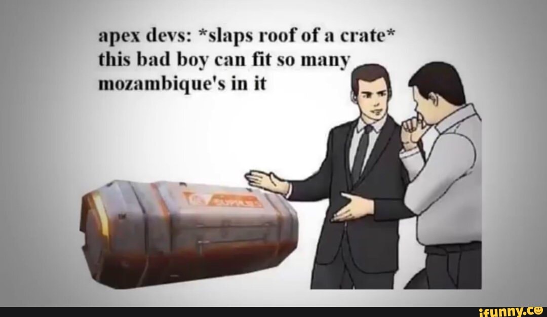 apex devs: *slaps roof of a crate* this bad boy can fit so many mozambique's in it