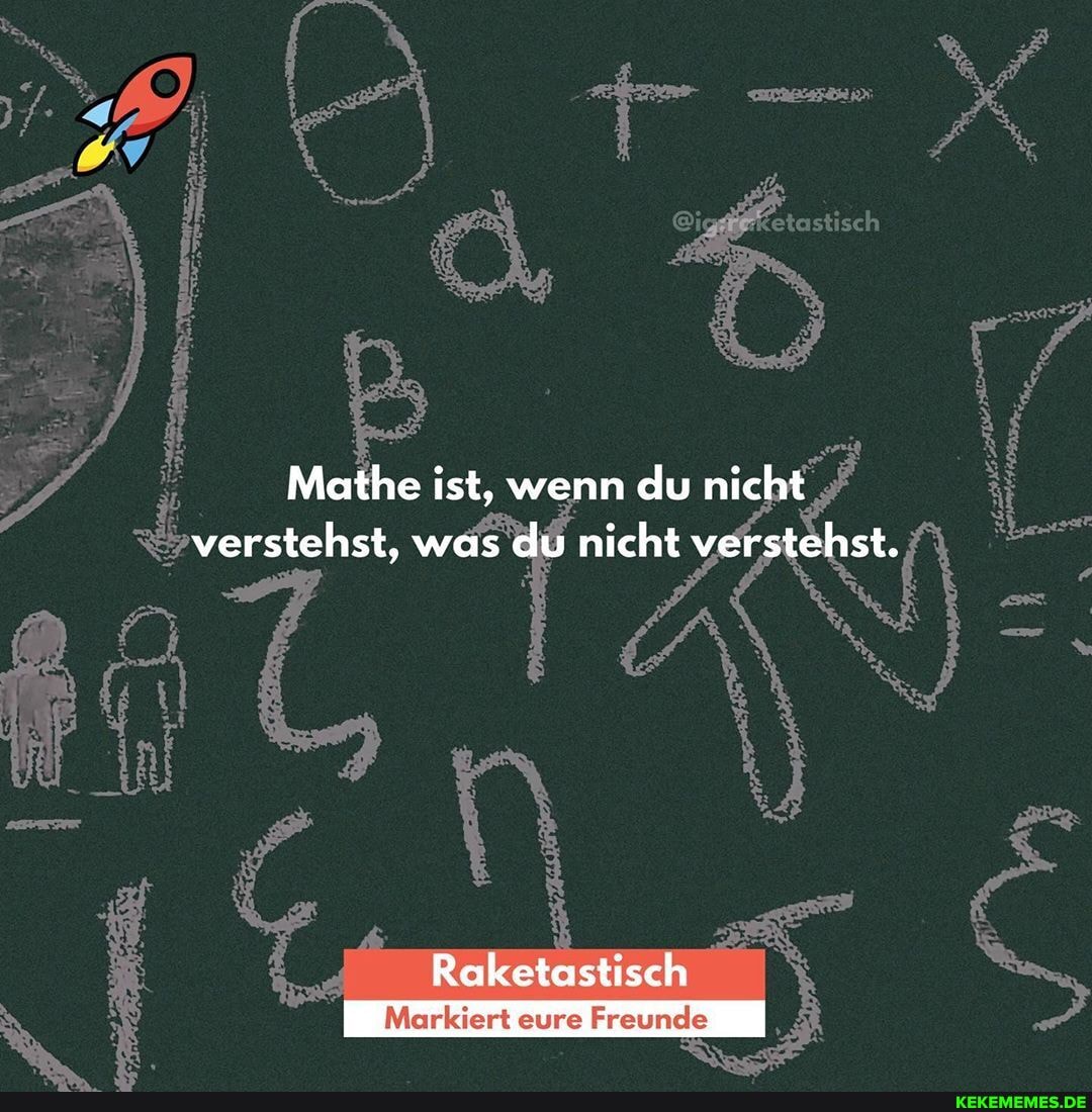 Mathe ist, wenn nn du nicht verstehst, was du nicht verstehst.
Raketostisch
eure