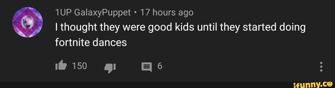 17 hours ago
I thought they were good kids until they started doing
fortnite dances