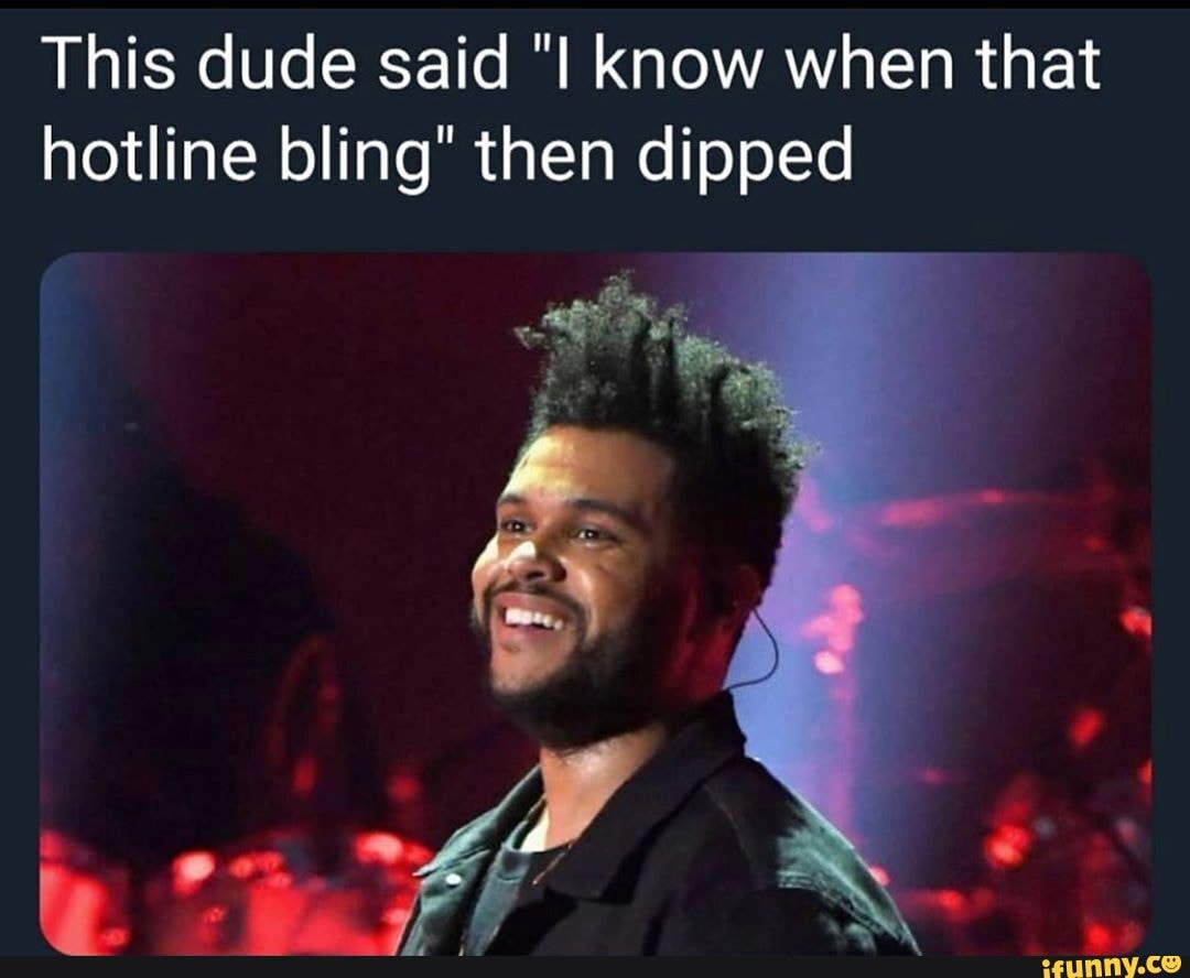 This dude said know when that hotline bling" then dipped