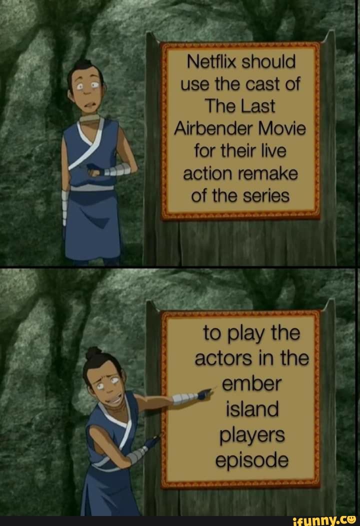Netflix
should
use the cast of
The Last
I
Airbender Movie
for their live
action remake
of the series
on
A
a
to play the
actors in the
ember
island
players