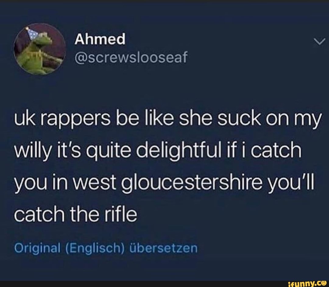 Uk Rappers Be Like She Suck On My Willy It S Quite Delightful If I