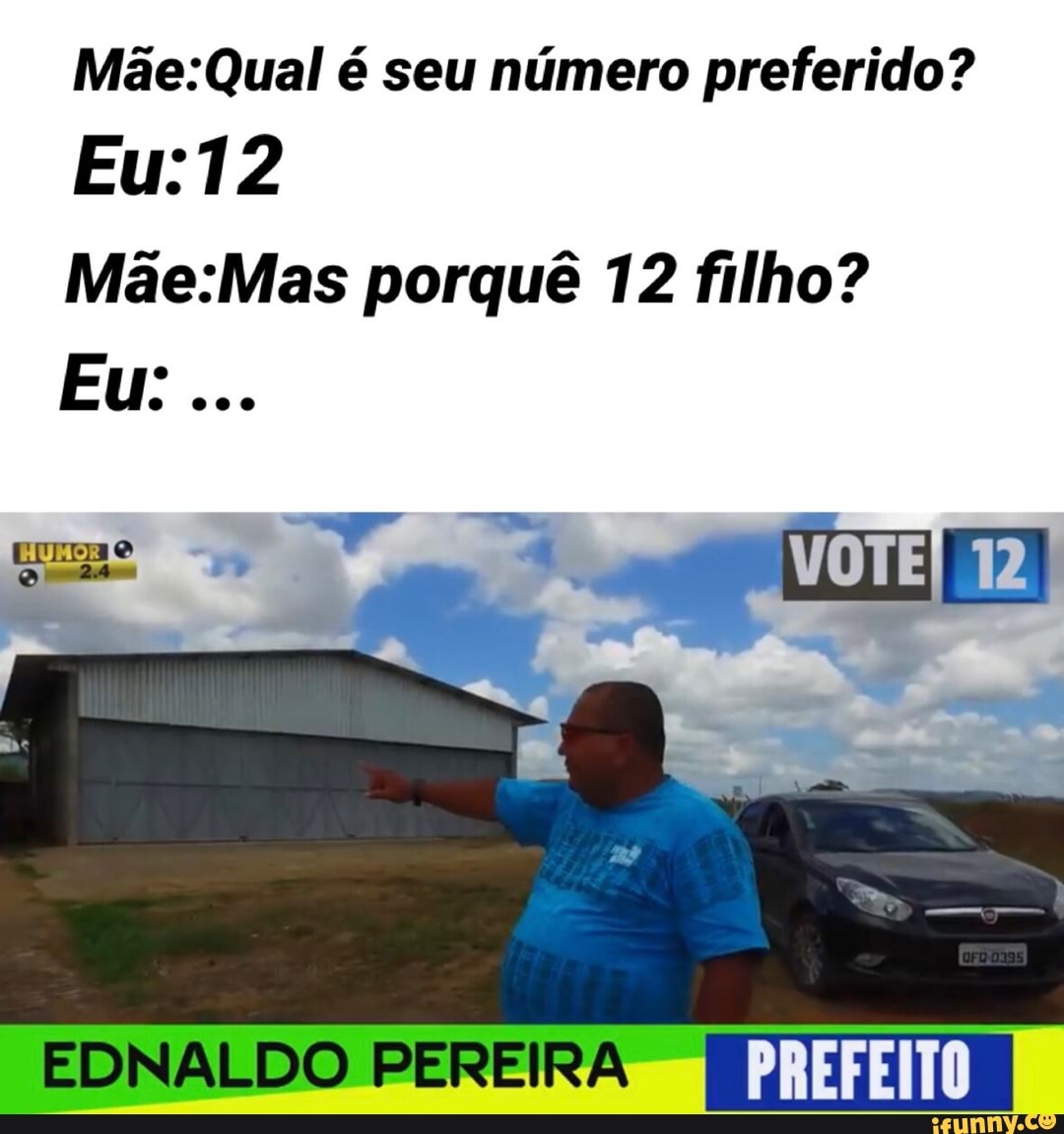 Mãe: Qual é seu número preferido?
Eu: 12
porquê 12 filho?
Eu: