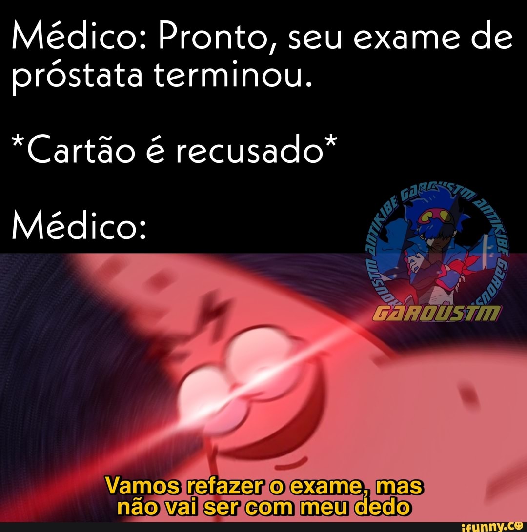Médico: Pronto, seu exame de próstata terminou
"Cartão é recusado*
M di
Vamos Exame não val
