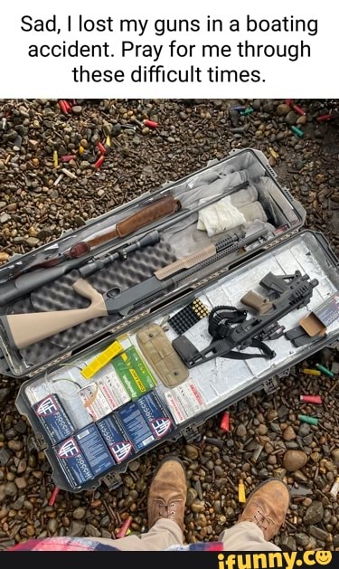 Sad I Lost My Guns In A Boating Accident Pray For Me Through These Sad I Lost My Guns In A Boating Accident Pray For Me Through These